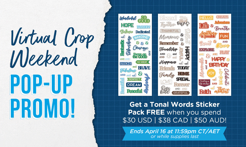 During the Virtual Crop Weekend Pop-up Promo you can get a Tonal Words Sticker Pack free when you spend $30 USD, $38 CAD, $50 AUD. Ends April 16 at 11:59pm CT/AET or while supplies last.
